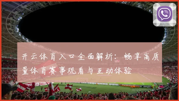 开云体育入口全面解析：畅享高质量体育赛事观看与互动体验