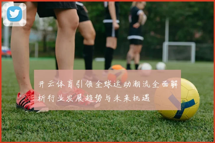 开云体育引领全球运动潮流全面解析行业发展趋势与未来机遇