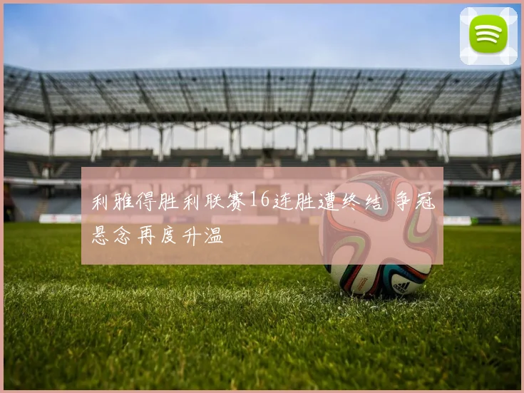 利雅得胜利联赛16连胜遭终结 争冠悬念再度升温
