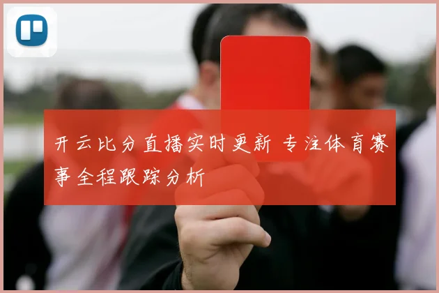 开云比分直播实时更新 专注体育赛事全程跟踪分析