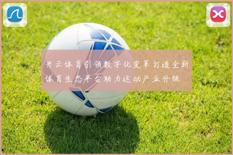 开云体育引领数字化变革打造全新体育生态平台助力运动产业升级