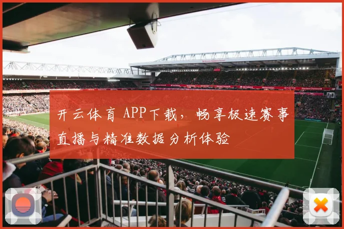 开云体育 APP下载，畅享极速赛事直播与精准数据分析体验