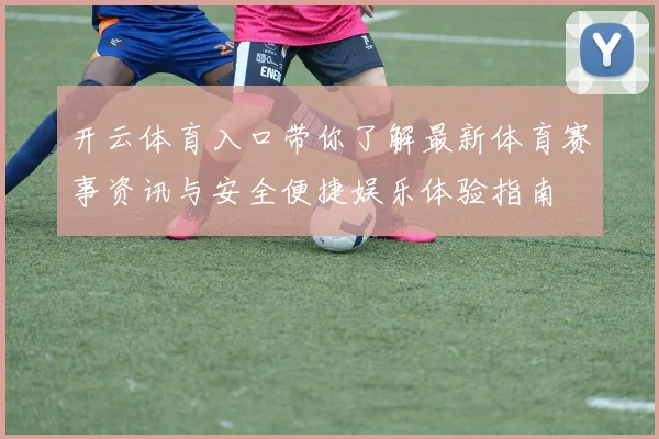 开云体育入口带你了解最新体育赛事资讯与安全便捷娱乐体验指南